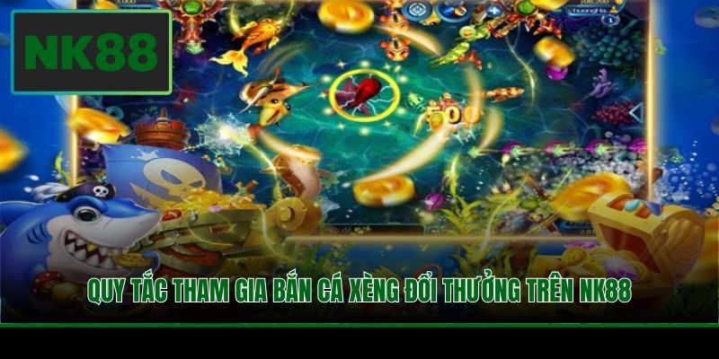 Quy tắc tham gia bắn cá xèng đổi thưởng trên NK88