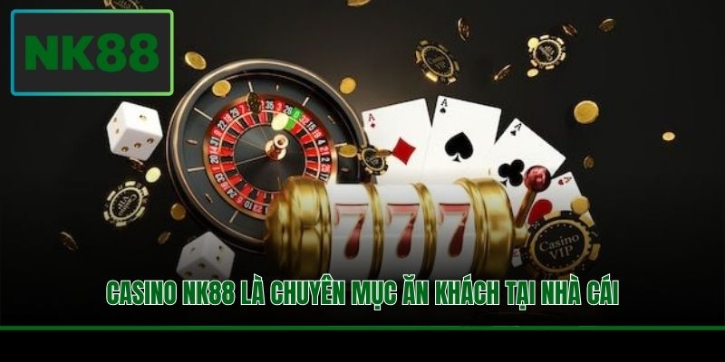 Casino NK88 là chuyên mục ăn khách tại nhà cái