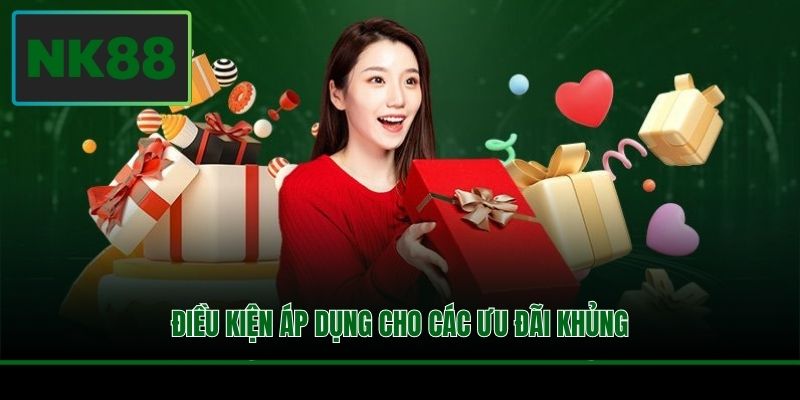 Khuyến Mãi NK88 - Tổng Hợp Ưu Đãi Cực Lớn Bùng Nổ Giá Trị 2 Điều kiện áp dụng cho các ưu đãi khủng