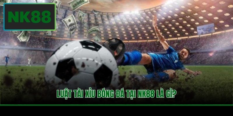 Luật Tài Xỉu Bóng Đá - Cách Đọc Kèo Chuẩn Xác Cho Tân Binh 2 Luật tài xỉu bóng đá tại NK88 là gì?