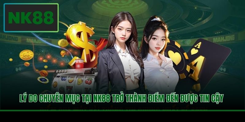 Lý do chuyên mục tại NK88 trở thành điểm đến được tin cậy