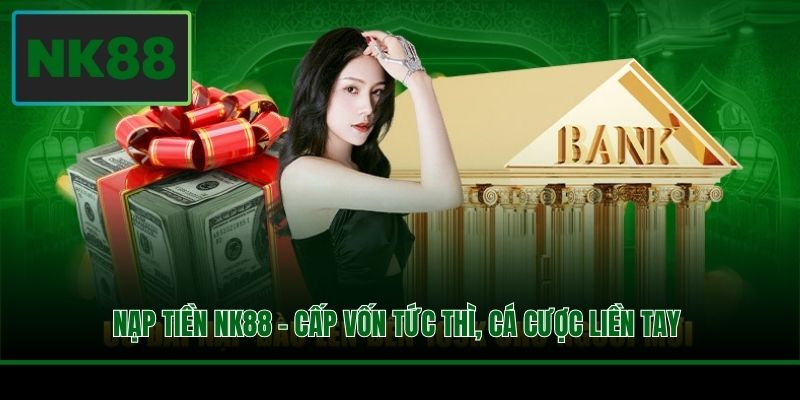 Nạp Tiền NK88 - Cấp Vốn Tức Thì, Cá Cược Liền Tay