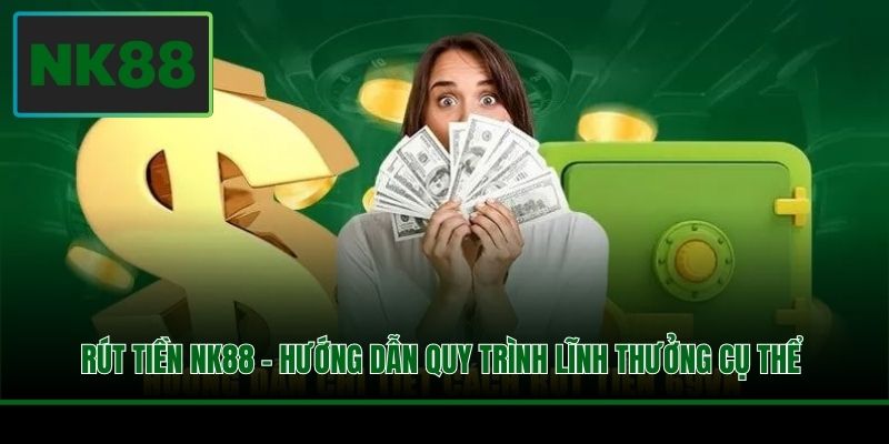 Rút Tiền NK88 - Hướng Dẫn Quy Trình Lĩnh Thưởng Cụ Thể 2 Rút Tiền NK88 - Hướng Dẫn Quy Trình Lĩnh Thưởng Cụ Thể