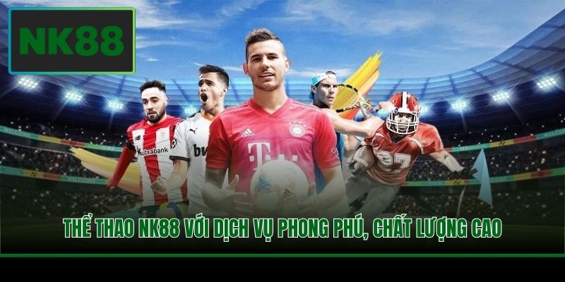 Thể thao NK88 với dịch vụ phong phú, chất lượng cao