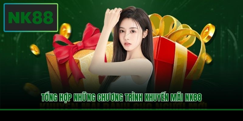 Khuyến Mãi NK88 - Tổng Hợp Ưu Đãi Cực Lớn Bùng Nổ Giá Trị 1 Tổng hợp những chương trình khuyến mãi NK88